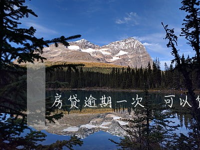 房贷逾期一次 可以贷款吗 房贷逾期一次 可以贷款吗